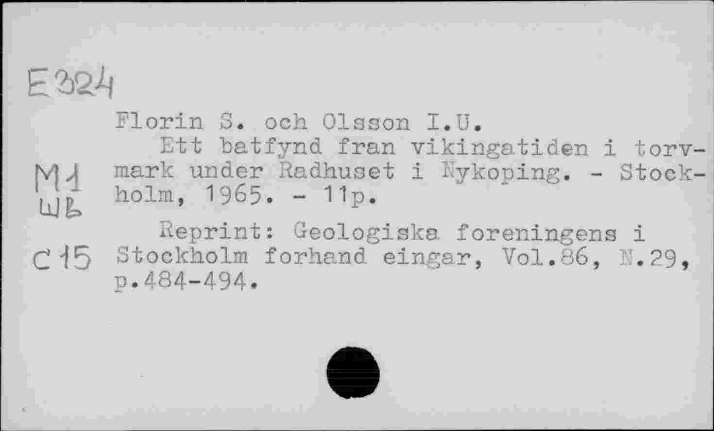 ﻿
Ж
сН5
Florin S. och Olsson I.U.
Ett batfynd fran vikingatiden і torv-mark under Radhuset і Nykoping. - Stockholm, 1965. - 11p.
Reprint: Geologiska foreningens і Stockholm forhand eingar, Vol.86, N. 29, p.484-494.